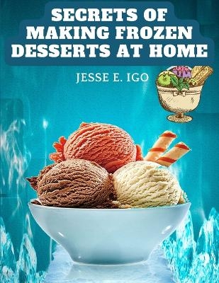 Secrets of Making Frozen Desserts at Home -  Jesse E Igo