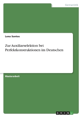 Zur Auxiliarselektion bei Perfektkonstruktionen im Deutschen - Lena Santos