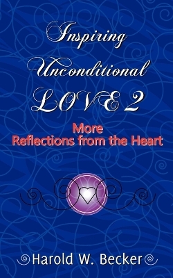 Inspiring Unconditional Love 2 - More Reflections from the Heart - Harold W Becker
