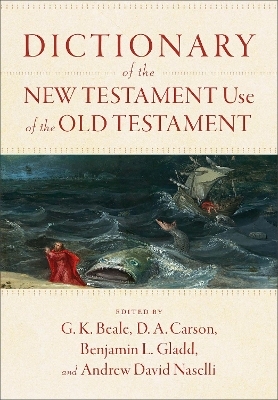Dictionary of the New Testament Use of the Old Testament - G. K. Beale, D. A. Carson, Benjamin L. Gladd, Andrew David Naselli