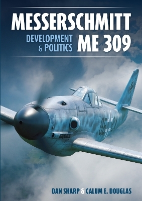 Messerschmitt Me 309 Development & Politics - Calum E. Douglas, Dan Sharp