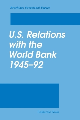 U.S. Relations with the World Bank, 1945-92 - Catherine Gwin