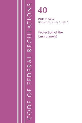 Code of Federal Regulations, Title 40 Protection of the Environment 61-62, Revised as of July 1, 2022 -  Office of The Federal Register (U.S.)