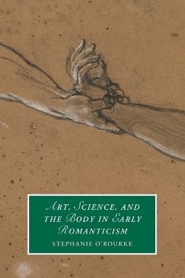 Art, Science, and the Body in Early Romanticism - Stephanie O'Rourke