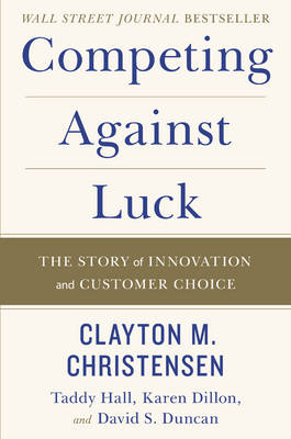 Competing Against Luck -  Clayton M. Christensen,  Karen Dillon,  David S. Duncan,  Taddy Hall