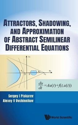 Attractors, Shadowing, And Approximation Of Abstract Semilinear Differential Equations - Sergey I Piskarev, Alexey V Ovchinnikov