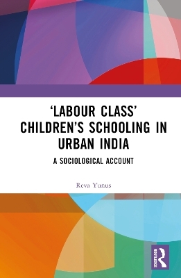 ‘Labour Class’ Children’s Schooling in Urban India - Reva Yunus