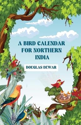 A Bird Calendar for Northern India - Douglas Dewar