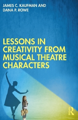 Lessons in Creativity from Musical Theatre Characters - James C. Kaufman, Dana P. Rowe