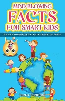 Mind Blowing Facts for Smart Kids - Hunter Publishing