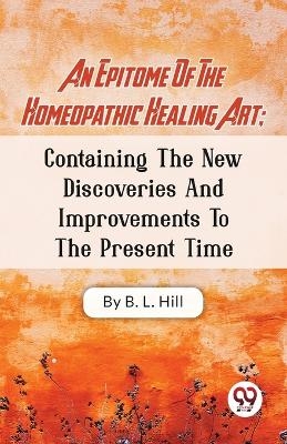 An Epitome of the Homeopathic Healing Art - B. L. Hill