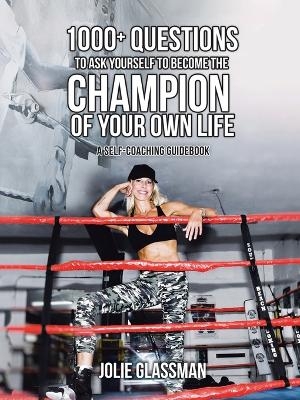 1000+ Questions to Ask Yourself to Become the Champion of Your Own Life - Jolie Glassman