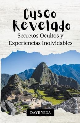 Cusco revelado, secretos ocultos y experiencias inolvidables - Daye Yeda