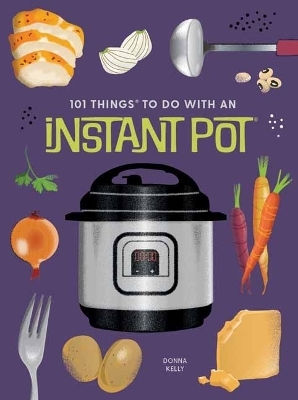 101 Things to Do With An Instant Pot, New Edition - Donna Kelly
