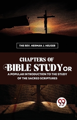 Chapters of Bible Study or a Popular Introduction to the Study of the Sacred Scriptures - Herman J. Heuser