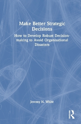Make Better Strategic Decisions - Jeremy N. White