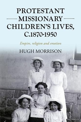 Protestant Missionary Children's Lives, C.1870-1950 - Hugh Morrison