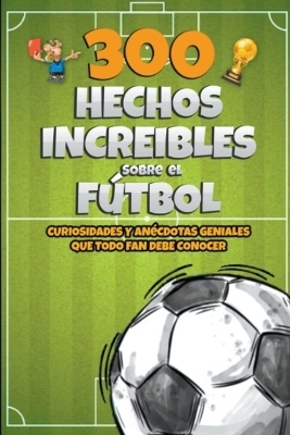 300 Hechos increibles sobre el Fútbol - Michael Ellis