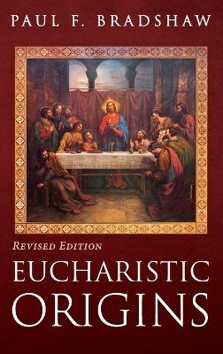 Eucharistic Origins, Revised Edition - Paul F Bradshaw