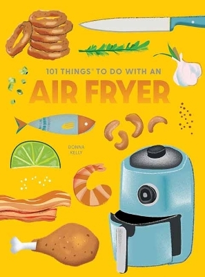 101 Things to Do With An Air Fryer, New Edition - Donna Kelly