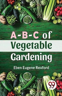 A-B-C of Vegetable Gardening - Eben Eugene Rexford