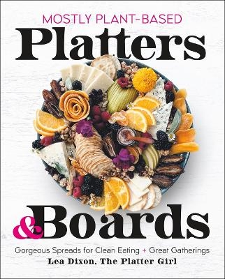 Mostly Plant-Based Platters & Boards - Lea Dixon