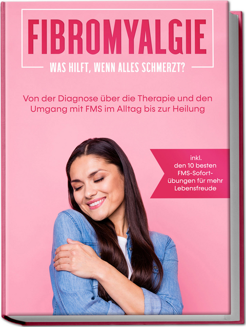 Fibromyalgie: Was hilft, wenn alles schmerzt? Von der Diagnose über die Therapie und den Umgang mit FMS im Alltag bis zur Heilung - inkl. den 10 besten FMS-Sofortübungen für mehr Lebensfreude - Carolin Stegemann