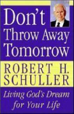 Don't Throw Away Tomorrow -  Robert H. Schuller