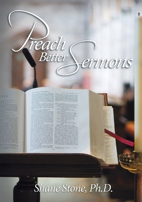 Preach Better Sermons - Ph.D. Stone  Shane
