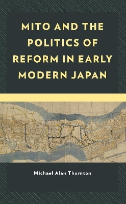 Mito and the Politics of Reform in Early Modern Japan - Michael Alan Thornton