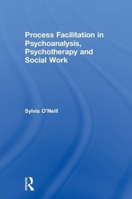 Process Facilitation in Psychoanalysis, Psychotherapy and Social Work - Sylvia O'Neill