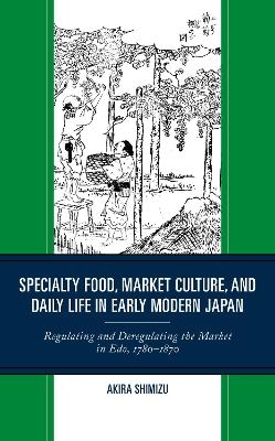 Specialty Food, Market Culture, and Daily Life in Early Modern Japan - Akira Shimizu