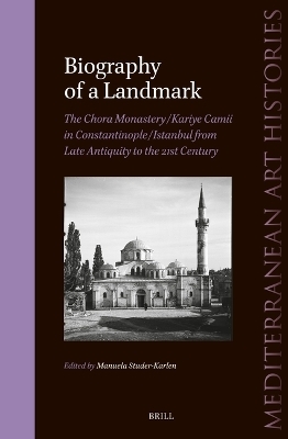 Biography of a Landmark, The Chora Monastery and Kariye Camii in Constantinople/Istanbul from Late Antiquity to the 21st Century - 