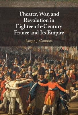Theater, War, and Revolution in Eighteenth-Century France and Its Empire - Logan J. Connors