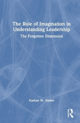 The Role of Imagination in Understanding Leadership - Nathan W. Harter