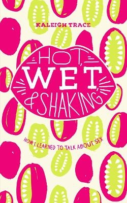 Hot, Wet, and Shaking: How I Learned to Talk About Sex - Kaleigh Trace