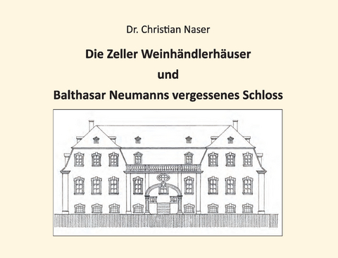 Die Zeller Weinhändlerhäuser und Balthasar Neumanns vergessenes Schloss - Christian Naser