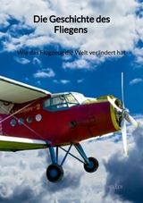Die Geschichte des Fliegens - Wie das Flugzeug die Welt verändert hat - Lucas Möller