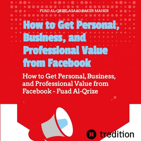 How to Get Personal, Business, and Professional Value from Facebook - Fuad Al-Qrize, Asaad Baker Maher