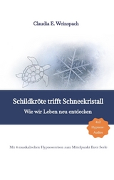 Schildkröte trifft Schneekristall - Wie wir Leben neu entdecken - Mit 4 musikalischen Hypnosereisen zum Mittelpunkt Ihrer Seele. - Claudia Weinspach