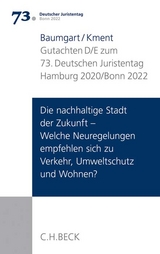 Verhandlungen des 73. Deutschen Juristentages Hamburg 2020 / Bonn 2022 Bd. I: Gutachten Teil D/E: Die nachhaltige Stadt der Zukunft - Welche Neuregelungen empfehlen sich zu Verkehr, Umweltschutz und Wohnen? - Martin Kment, Sabine Baumgart