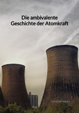 Die ambivalente Geschichte der Atomkraft - Benedikt Meier