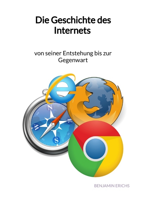 Die Geschichte des Internets - von seiner Entstehung bis zur Gegenwart - Benjamin Erichs