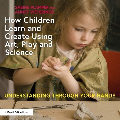 How Children Learn and Create Using Art, Play and Science - Sabine Plamper, Annet Weterings