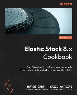 Elastic Stack 8.x Cookbook - Huage Chen, Yazid Akadiri
