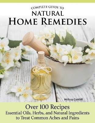 Complete Guide to Natural Home Remedies - Melissa Corkhill