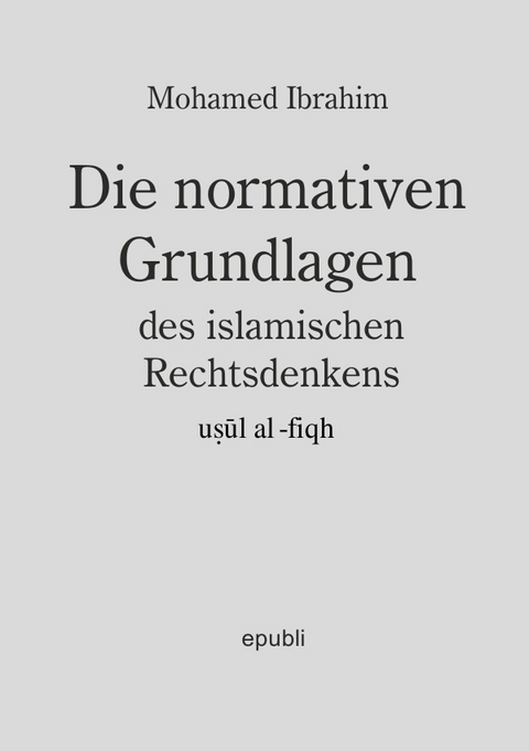 Die normativen Grundlagen des Islamischen Rechtsdenkens - Mohamed Ibrahim
