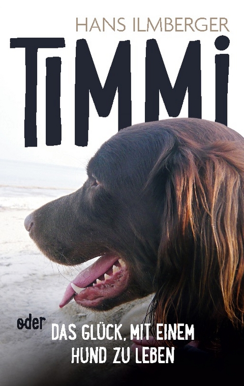 Timmi oder Das Glück, mit einem Hund zu leben - Hans Ilmberger