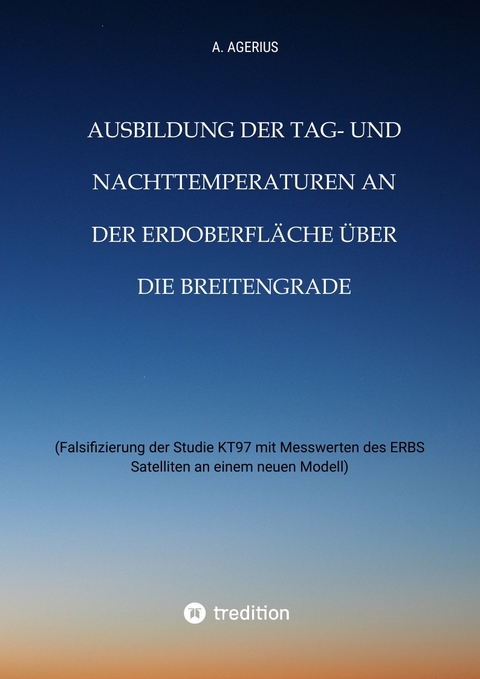 Ausbildung der Tag- und Nachttemperaturen an der Erdoberfläche über die Breitengrade - unter Berücksichtigung des Schichtaufbaues der Erde bis zum Erdkern - A. Agerius