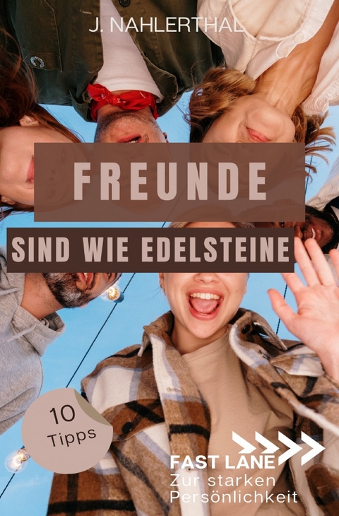 Fast lane zur starken Persönlichkeit / Freunde sind wie Edelsteine! 10 Tipps zum Freunde finden, die immer für Dich da sind - J. Nahlerthal